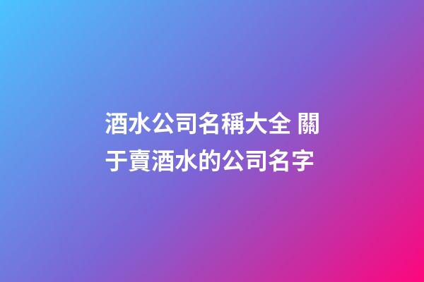 酒水公司名稱大全 關于賣酒水的公司名字-第1張-公司起名-玄機派